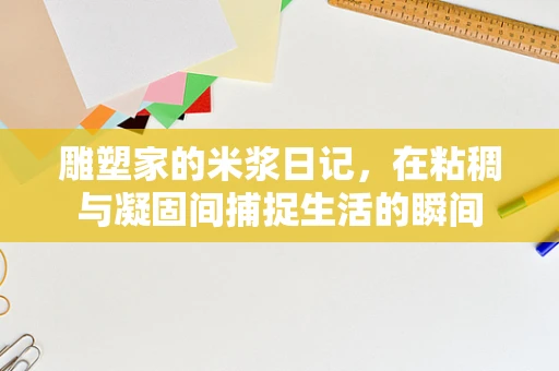雕塑家的米浆日记，在粘稠与凝固间捕捉生活的瞬间