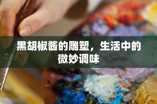 黑胡椒酱的雕塑，生活中的微妙调味