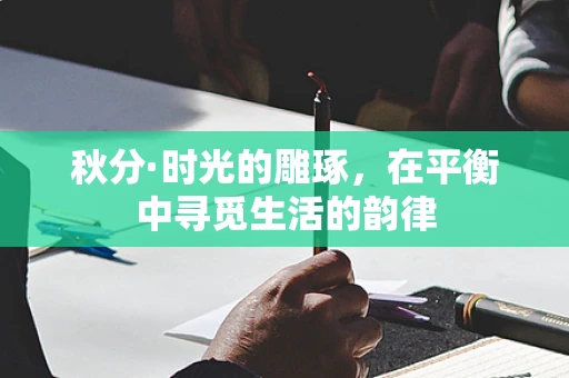 秋分·时光的雕琢，在平衡中寻觅生活的韵律