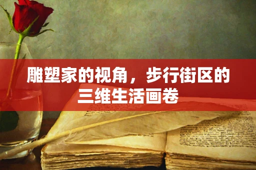 雕塑家的视角，步行街区的三维生活画卷