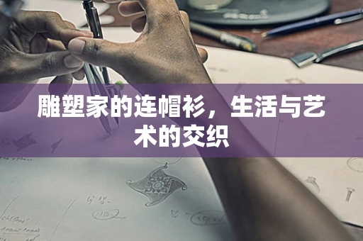 雕塑家的连帽衫，生活与艺术的交织