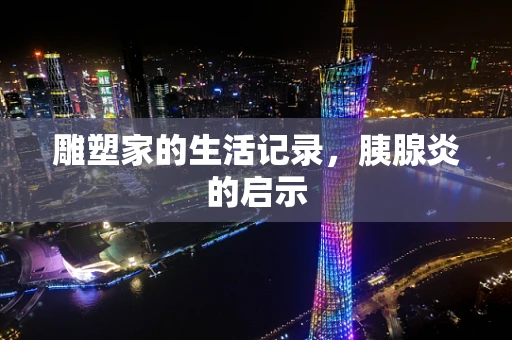 雕塑家的生活记录，胰腺炎的启示
