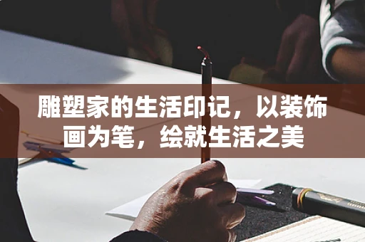 雕塑家的生活印记，以装饰画为笔，绘就生活之美