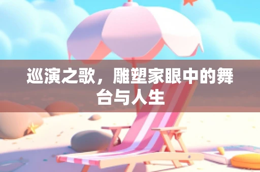 巡演之歌，雕塑家眼中的舞台与人生