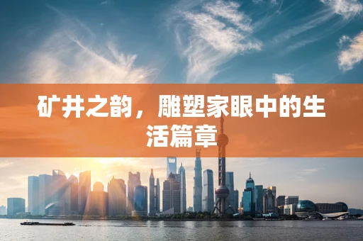 矿井之韵，雕塑家眼中的生活篇章