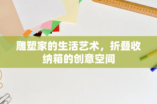 雕塑家的生活艺术，折叠收纳箱的创意空间