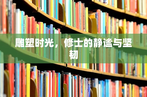 雕塑时光，修士的静谧与坚韧