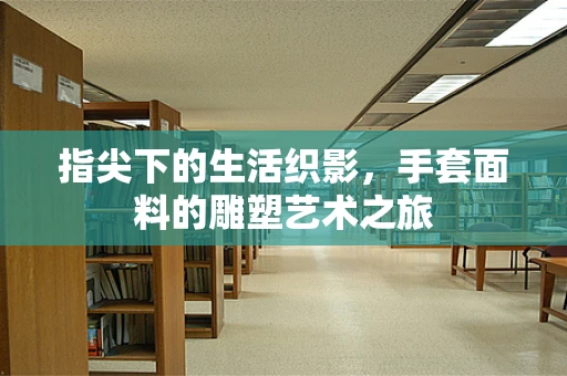 指尖下的生活织影，手套面料的雕塑艺术之旅