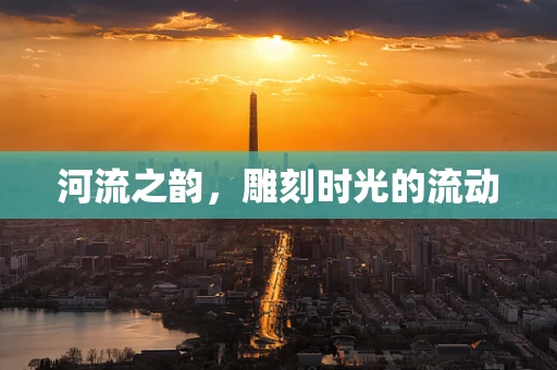 河流之韵，雕刻时光的流动