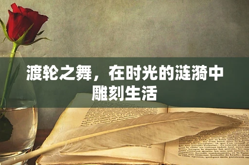 渡轮之舞，在时光的涟漪中雕刻生活