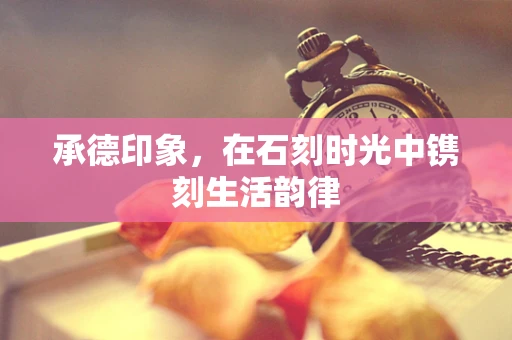 承德印象，在石刻时光中镌刻生活韵律