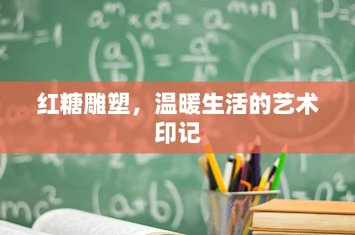 红糖雕塑，温暖生活的艺术印记