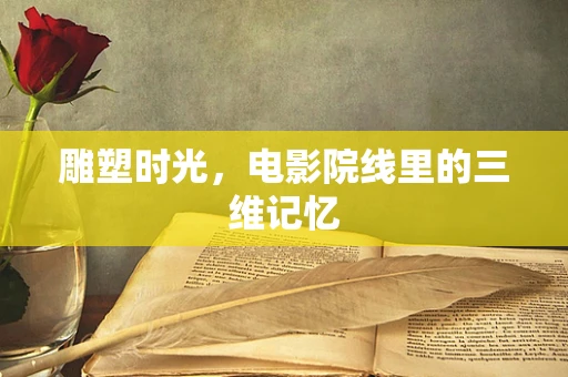雕塑时光，电影院线里的三维记忆