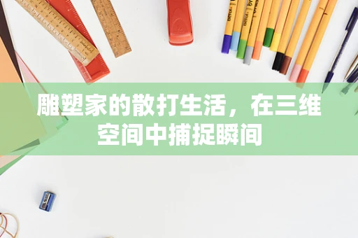 雕塑家的散打生活，在三维空间中捕捉瞬间