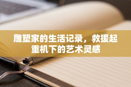 雕塑家的生活记录，救援起重机下的艺术灵感