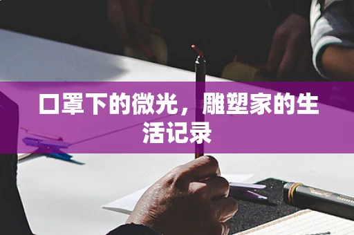 口罩下的微光，雕塑家的生活记录