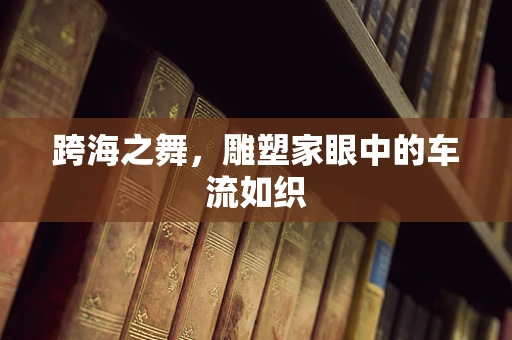 跨海之舞，雕塑家眼中的车流如织
