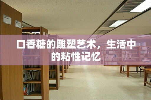 口香糖的雕塑艺术，生活中的粘性记忆