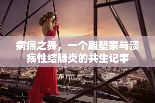 病痛之舞，一个雕塑家与溃疡性结肠炎的共生记事