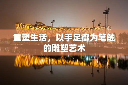重塑生活，以手足癣为笔触的雕塑艺术