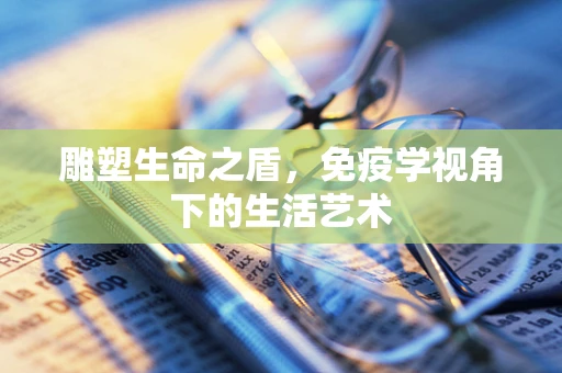 雕塑生命之盾，免疫学视角下的生活艺术