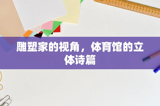 雕塑家的视角，体育馆的立体诗篇