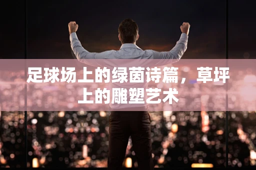 足球场上的绿茵诗篇，草坪上的雕塑艺术