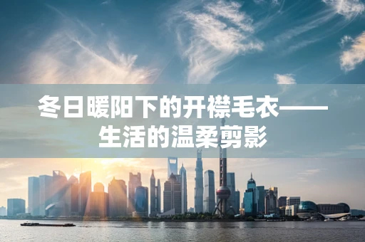冬日暖阳下的开襟毛衣——生活的温柔剪影