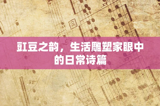 豇豆之韵，生活雕塑家眼中的日常诗篇