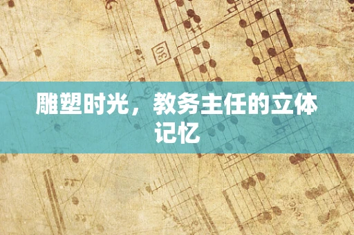 雕塑时光，教务主任的立体记忆