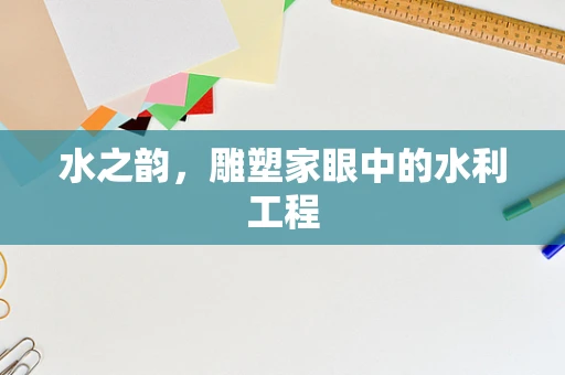 水之韵，雕塑家眼中的水利工程