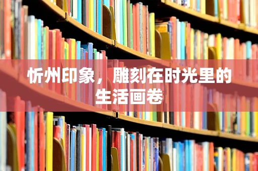 忻州印象，雕刻在时光里的生活画卷