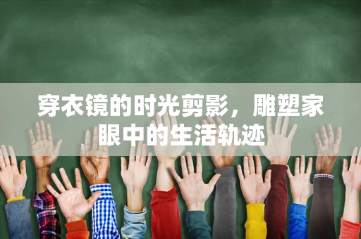 穿衣镜的时光剪影，雕塑家眼中的生活轨迹