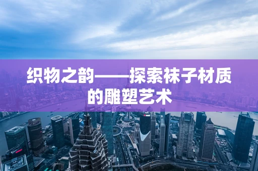 织物之韵——探索袜子材质的雕塑艺术