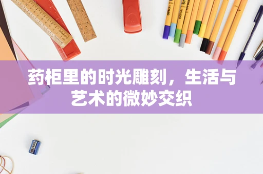 药柜里的时光雕刻，生活与艺术的微妙交织