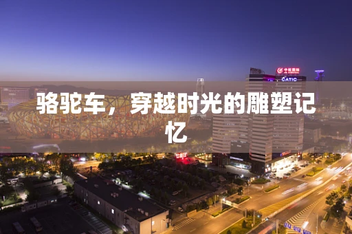 骆驼车，穿越时光的雕塑记忆
