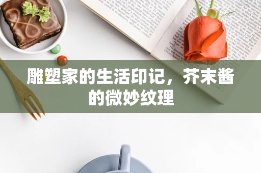 雕塑家的生活印记，芥末酱的微妙纹理