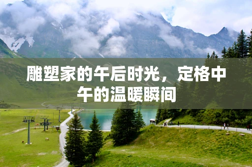 雕塑家的午后时光，定格中午的温暖瞬间