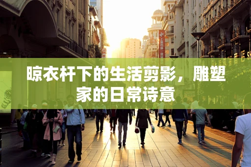 晾衣杆下的生活剪影，雕塑家的日常诗意