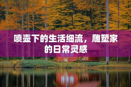 喷壶下的生活细流，雕塑家的日常灵感