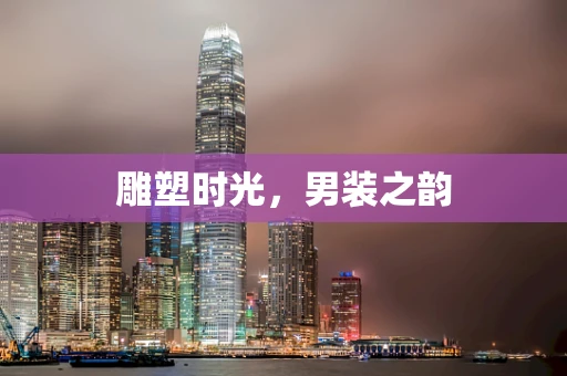 雕塑时光，男装之韵