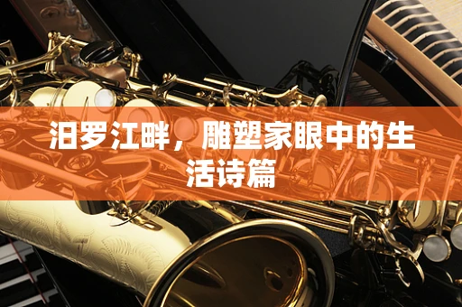 汨罗江畔，雕塑家眼中的生活诗篇