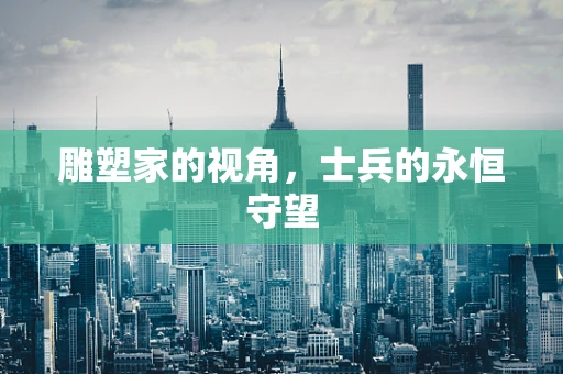 雕塑家的视角，士兵的永恒守望