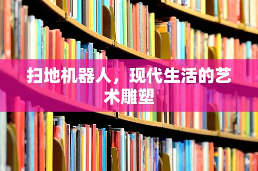 扫地机器人，现代生活的艺术雕塑