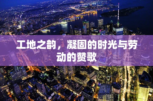 工地之韵，凝固的时光与劳动的赞歌