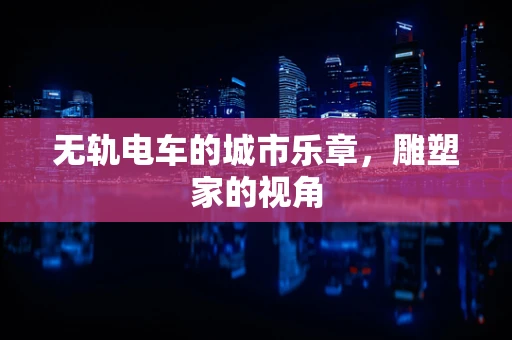 无轨电车的城市乐章，雕塑家的视角