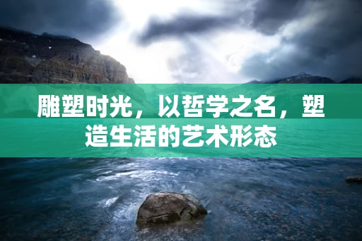 雕塑时光，以哲学之名，塑造生活的艺术形态