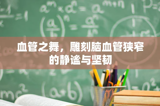 血管之舞，雕刻脑血管狭窄的静谧与坚韧