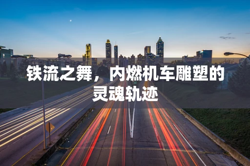 铁流之舞，内燃机车雕塑的灵魂轨迹