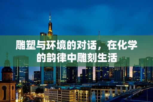 雕塑与环境的对话，在化学的韵律中雕刻生活